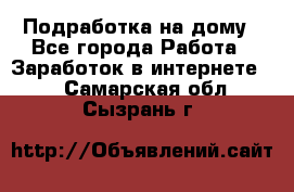 Подработка на дому - Все города Работа » Заработок в интернете   . Самарская обл.,Сызрань г.